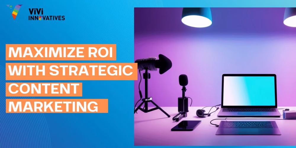 Maximize ROI With Strategic Content Marketing